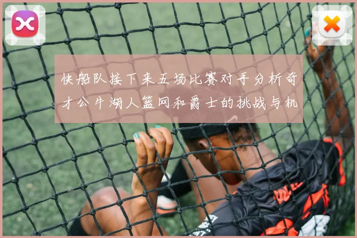 快船队接下来五场比赛对手分析奇才公牛湖人篮网和爵士的挑战与机遇