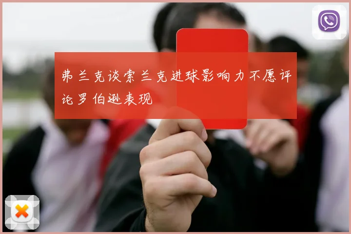弗兰克谈索兰克进球影响力不愿评论罗伯逊表现