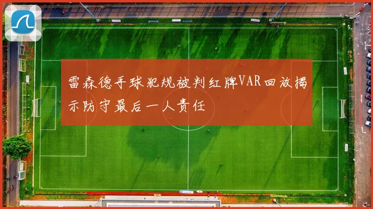 雷森德手球犯规被判红牌VAR回放揭示防守最后一人责任