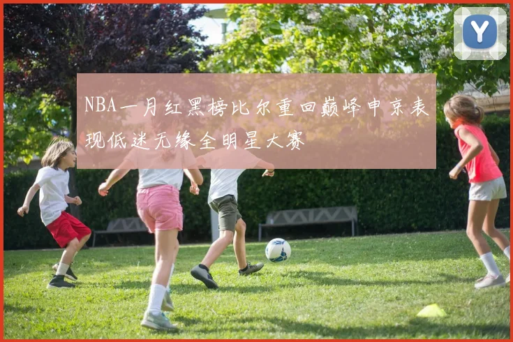 NBA一月红黑榜比尔重回巅峰申京表现低迷无缘全明星大赛