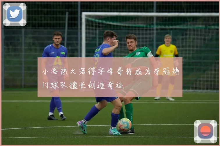 小洛热火若得字母哥将成为夺冠热门球队擅长创造奇迹
