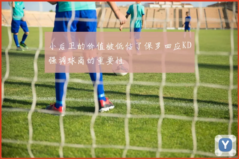 小后卫的价值被低估了保罗回应KD强调球商的重要性