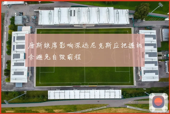 唐斯缺席影响深远尼克斯应把握机会避免自毁前程