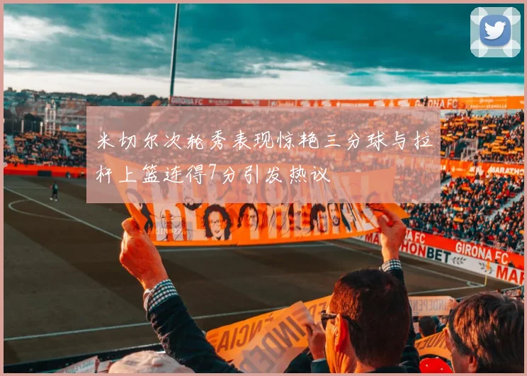 米切尔次轮秀表现惊艳三分球与拉杆上篮连得7分引发热议