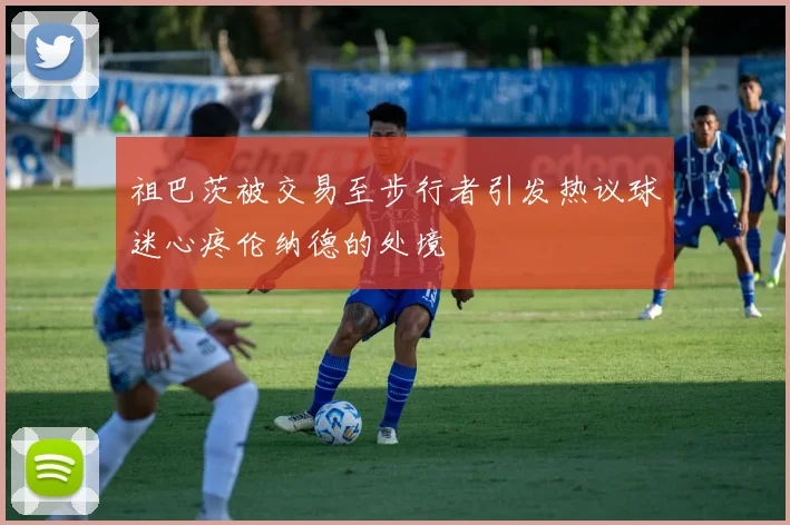 祖巴茨被交易至步行者引发热议球迷心疼伦纳德的处境
