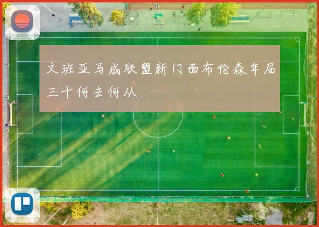 文班亚马成联盟新门面布伦森年届三十何去何从