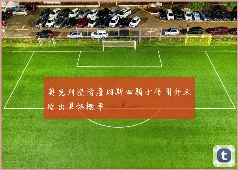 奥克利澄清詹姆斯回骑士传闻并未给出具体概率