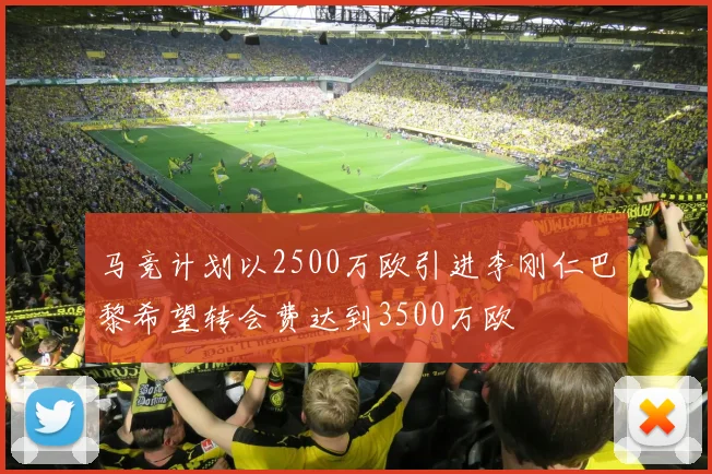 马竞计划以2500万欧引进李刚仁巴黎希望转会费达到3500万欧