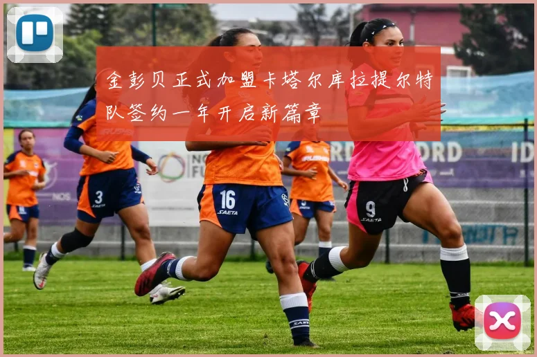 金彭贝正式加盟卡塔尔库拉提尔特队签约一年开启新篇章