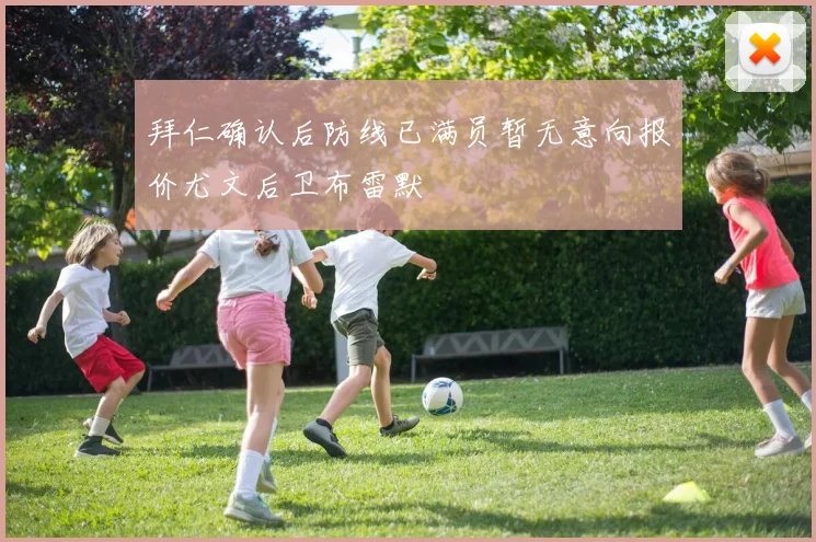 拜仁确认后防线已满员暂无意向报价尤文后卫布雷默