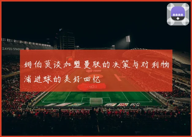 姆伯莫谈加盟曼联的决策与对利物浦进球的美好回忆