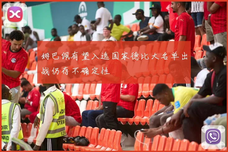 姆巴佩有望入选国家德比大名单出战仍存不确定性