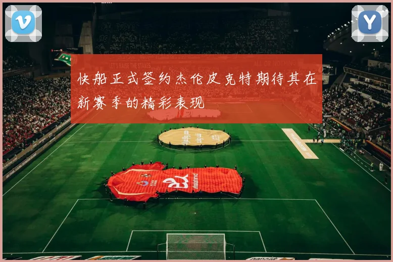 快船正式签约杰伦皮克特期待其在新赛季的精彩表现