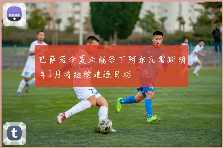 巴萨若今夏未能签下阿尔瓦雷斯明年1月将继续追逐目标