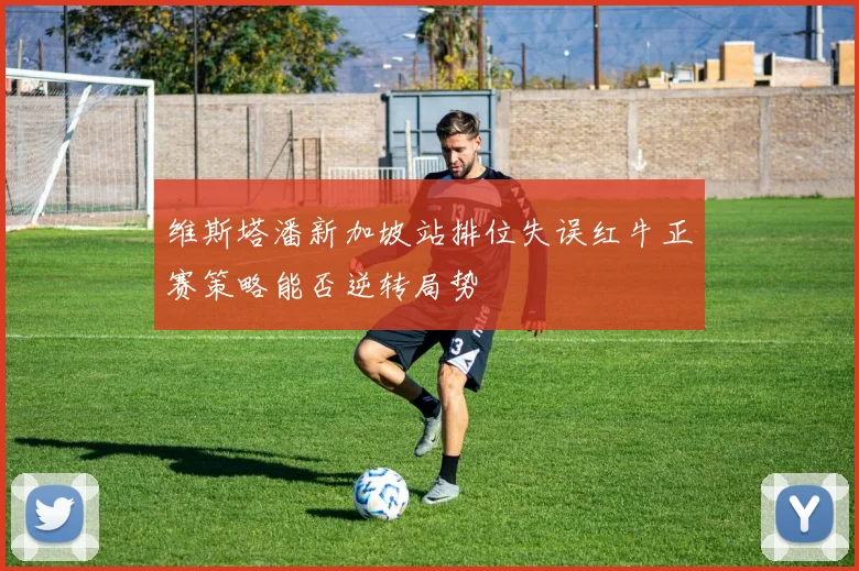 维斯塔潘新加坡站排位失误红牛正赛策略能否逆转局势